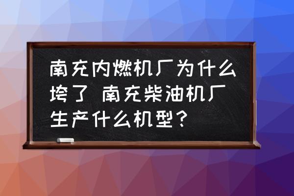 南充內(nèi)燃機廠為什么垮了 南充柴油機廠生產(chǎn)什么機型？