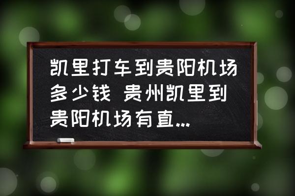 凱里打車到貴陽機(jī)場多少錢 貴州凱里到貴陽機(jī)場有直達(dá)的車嗎？
