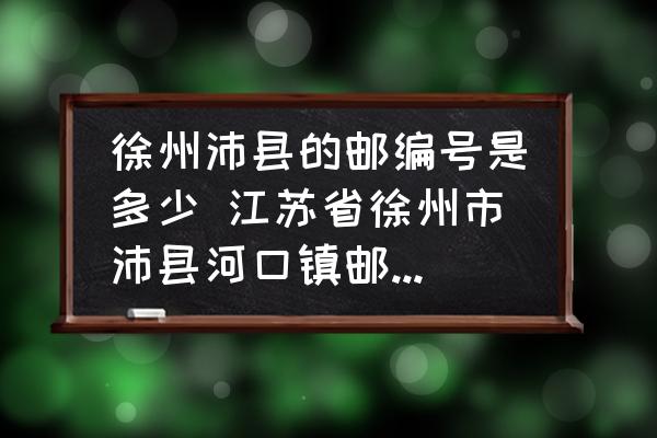徐州沛縣的郵編號是多少 江蘇省徐州市沛縣河口鎮(zhèn)郵政編碼是多少？