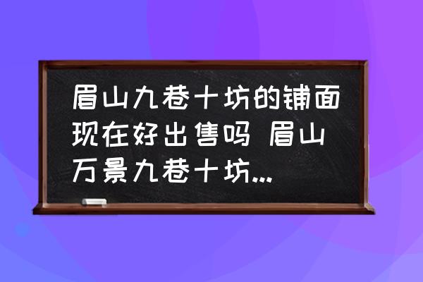 眉山九巷十坊的鋪面現(xiàn)在好出售嗎 眉山萬景九巷十坊有沒有溫泉？