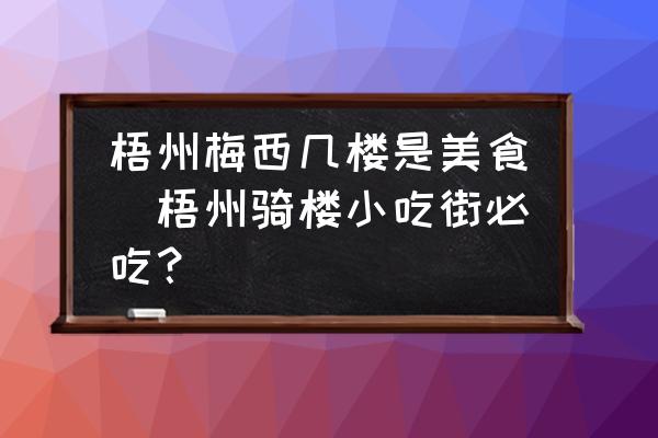 梧州梅西幾樓是美食(梧州騎樓小吃街必吃？)