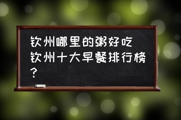 欽州哪里的粥好吃(欽州十大早餐排行榜？)