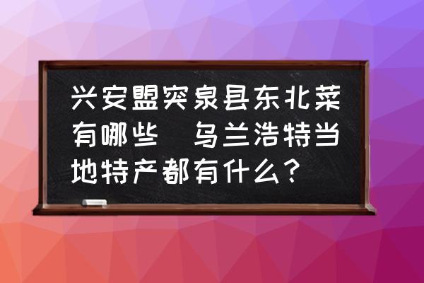 興安盟突泉縣東北菜有哪些(烏蘭浩特當(dāng)?shù)靥禺a(chǎn)都有什么？)