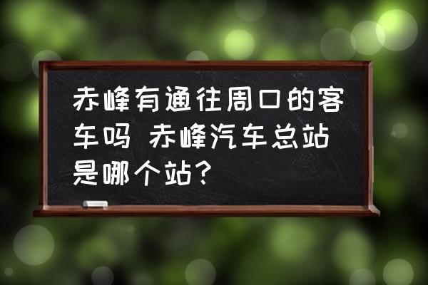 赤峰有通往周口的客車嗎 赤峰汽車總站是哪個站？