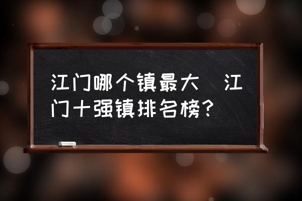 江門(mén)哪個(gè)鎮(zhèn)最大(江門(mén)十強(qiáng)鎮(zhèn)排名榜？)