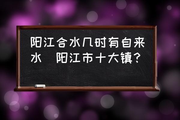 陽江合水幾時(shí)有自來水(陽江市十大鎮(zhèn)？)