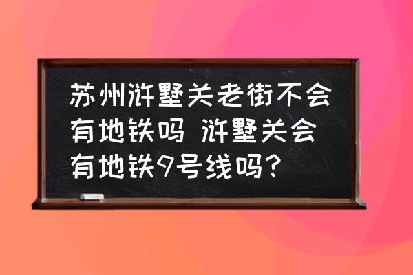 蘇州滸墅關(guān)老街不會有地鐵嗎 滸墅關(guān)會有地鐵9號線嗎？