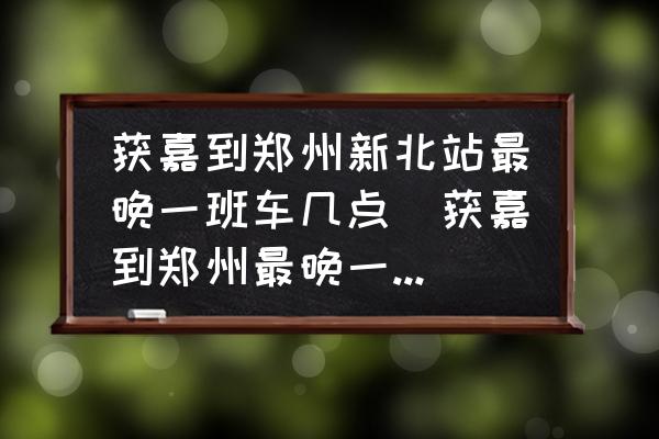 獲嘉到鄭州新北站最晚一班車幾點(diǎn)(獲嘉到鄭州最晚一班車是幾點(diǎn)？)