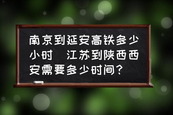 南京到延安高鐵多少小時(shí)(江蘇到陜西西安需要多少時(shí)間？)