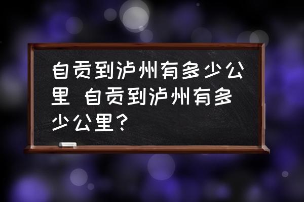 自貢到瀘州有多少公里 自貢到瀘州有多少公里？