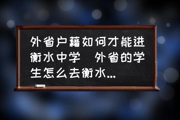 外省戶藉如何才能進(jìn)衡水中學(xué)(外省的學(xué)生怎么去衡水中學(xué)啊？)