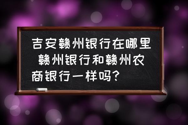 吉安贛州銀行在哪里 贛州銀行和贛州農(nóng)商銀行一樣嗎？