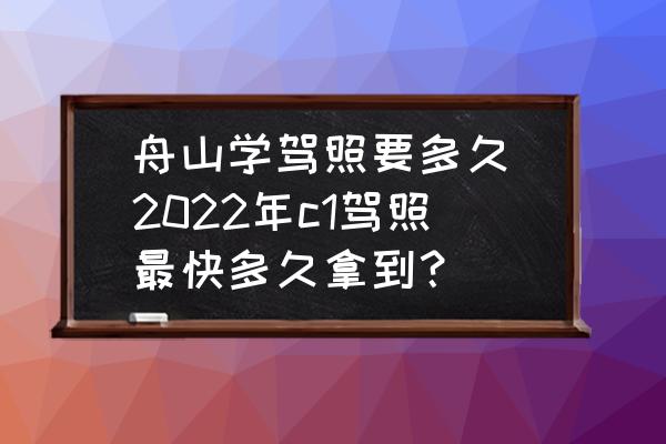 舟山學(xué)駕照要多久(2022年c1駕照最快多久拿到？)