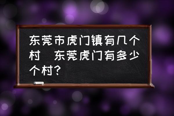 東莞市虎門鎮(zhèn)有幾個(gè)村(東莞虎門有多少個(gè)村？)