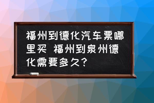 福州到德化汽車票哪里買 福州到泉州德化需要多久？