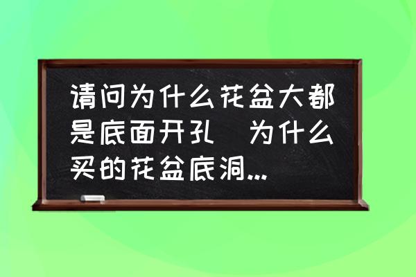 請(qǐng)問為什么花盆大都是底面開孔(為什么買的花盆底洞很大？)