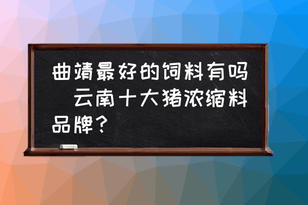 曲靖最好的飼料有嗎(云南十大豬濃縮料品牌？)