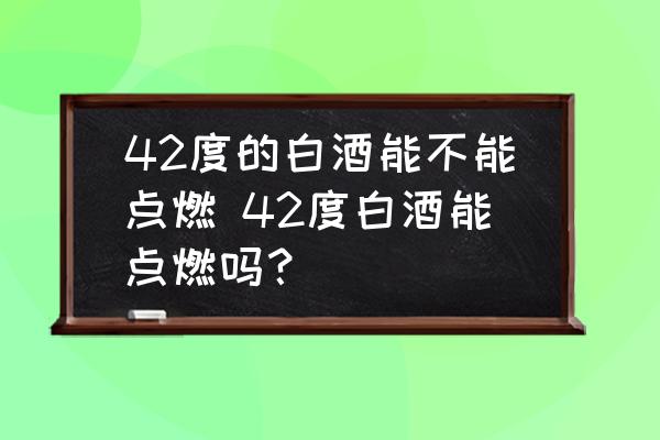 42度的白酒能不能點燃 42度白酒能點燃嗎？
