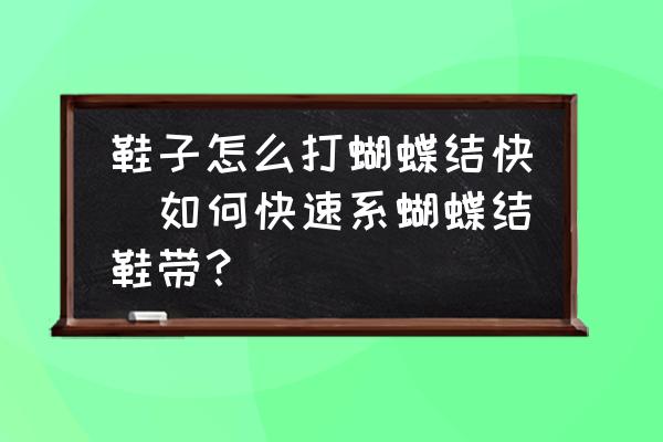 鞋子怎么打蝴蝶結(jié)快(如何快速系蝴蝶結(jié)鞋帶？)