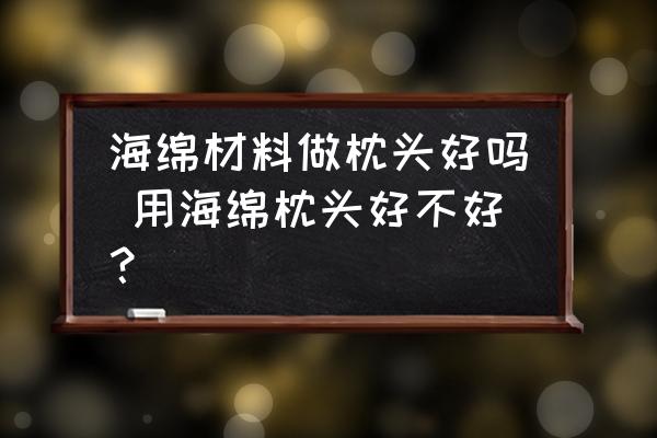 海綿材料做枕頭好嗎 用海綿枕頭好不好？