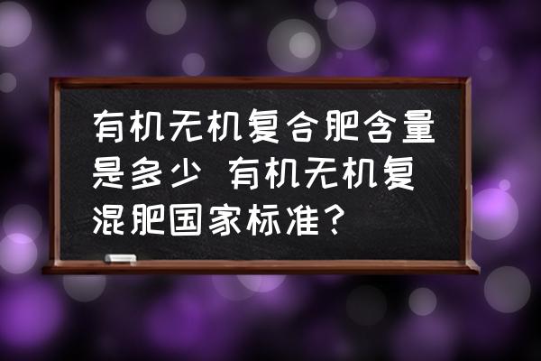 有機無機復(fù)合肥含量是多少 有機無機復(fù)混肥國家標(biāo)準(zhǔn)？