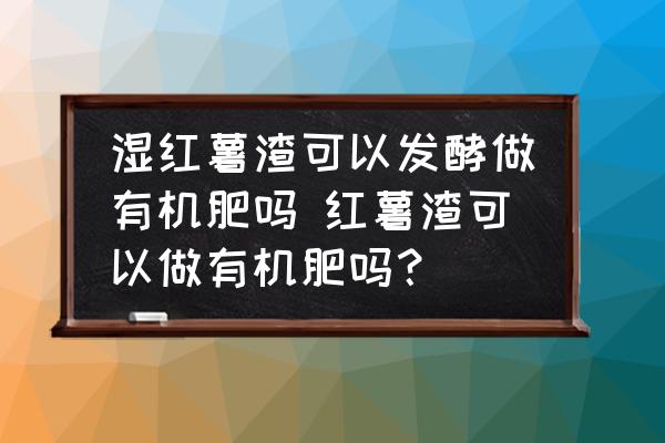 濕紅薯渣可以發(fā)酵做有機肥嗎 紅薯渣可以做有機肥嗎？