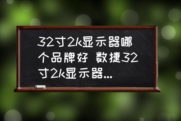 32寸2k顯示器哪個品牌好 數(shù)捷32寸2k顯示器怎么樣？
