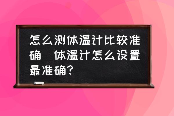 怎么測體溫計(jì)比較準(zhǔn)確(體溫計(jì)怎么設(shè)置最準(zhǔn)確？)