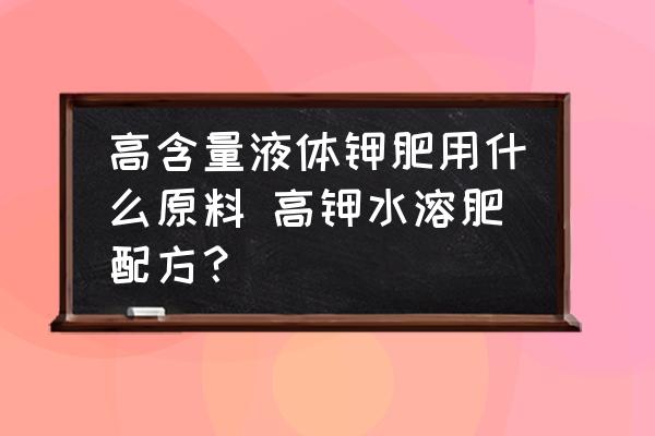 高含量液體鉀肥用什么原料 高鉀水溶肥配方？