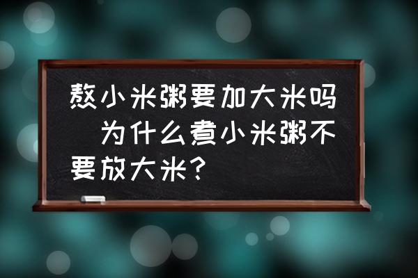 熬小米粥要加大米嗎(為什么煮小米粥不要放大米？)
