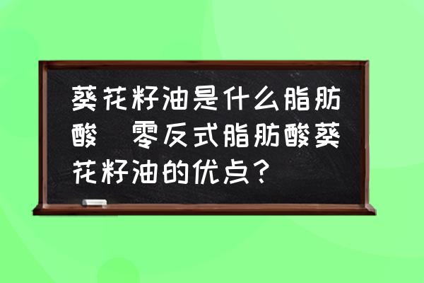 葵花籽油是什么脂肪酸(零反式脂肪酸葵花籽油的優(yōu)點(diǎn)？)
