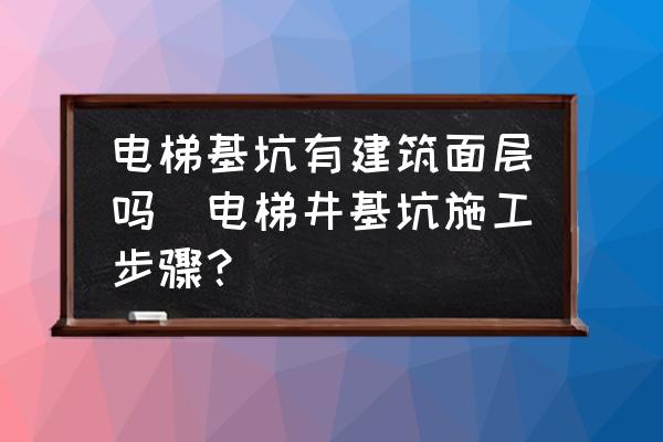 電梯基坑有建筑面層嗎(電梯井基坑施工步驟？)