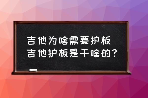 吉他為啥需要護板 吉他護板是干啥的？