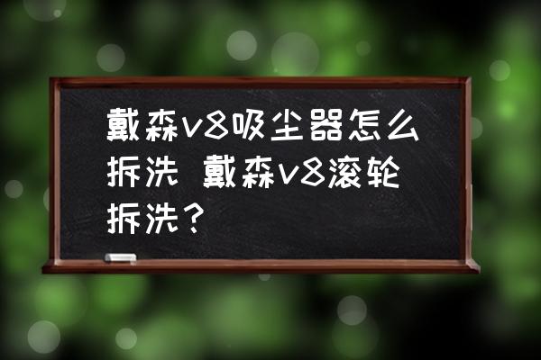戴森v8吸塵器怎么拆洗 戴森v8滾輪拆洗？