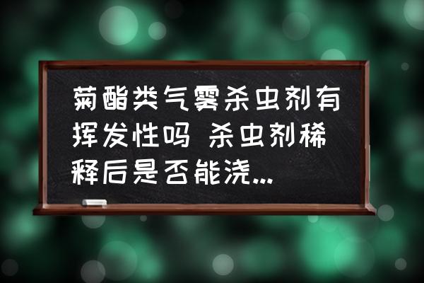 菊酯類氣霧殺蟲劑有揮發(fā)性嗎 殺蟲劑稀釋后是否能澆到樹的樹根和土壤里？