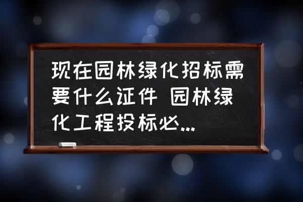 現(xiàn)在園林綠化招標(biāo)需要什么證件 園林綠化工程投標(biāo)必須要求園林資質(zhì)嗎？