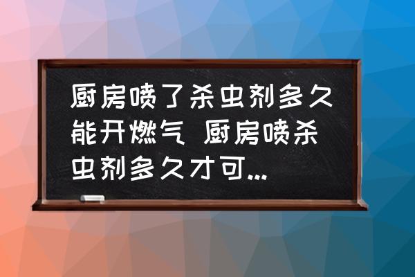 廚房噴了殺蟲劑多久能開燃氣 廚房噴殺蟲劑多久才可以用火？