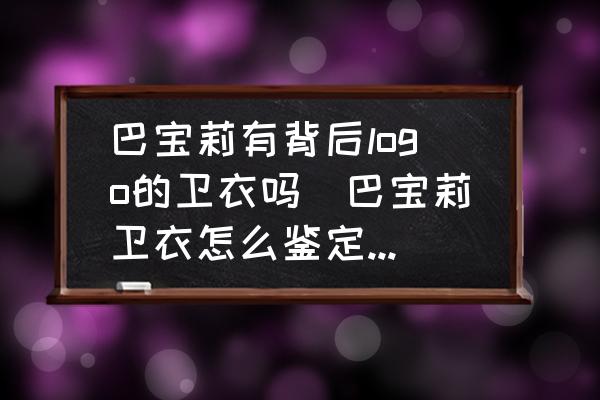 巴寶莉有背后logo的衛(wèi)衣嗎(巴寶莉衛(wèi)衣怎么鑒定真假？)