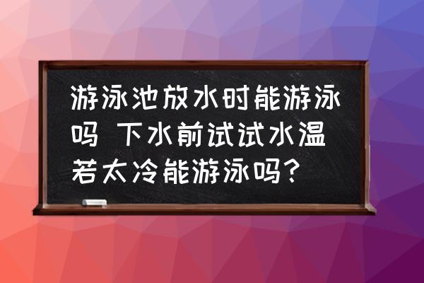 游泳池放水時(shí)能游泳嗎 下水前試試水溫若太冷能游泳嗎？