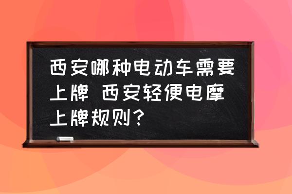 西安哪種電動車需要上牌 西安輕便電摩上牌規(guī)則？