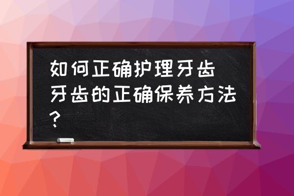 如何正確護(hù)理牙齒 牙齒的正確保養(yǎng)方法？