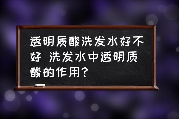 透明質(zhì)酸洗發(fā)水好不好 洗發(fā)水中透明質(zhì)酸的作用？