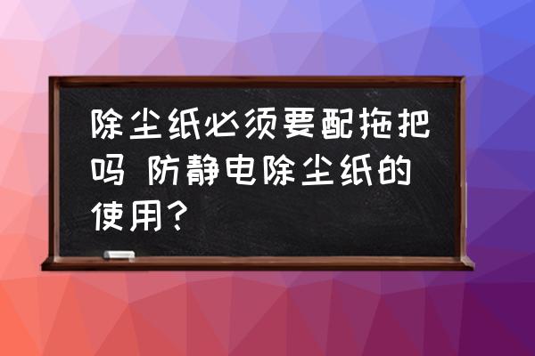 除塵紙必須要配拖把嗎 防靜電除塵紙的使用？