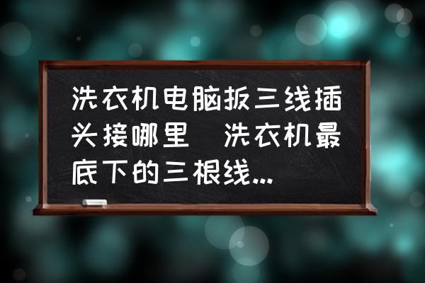 洗衣機電腦扳三線插頭接哪里(洗衣機最底下的三根線怎么接？)