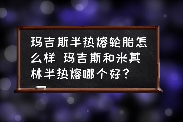 瑪吉斯半熱熔輪胎怎么樣 瑪吉斯和米其林半熱熔哪個好？
