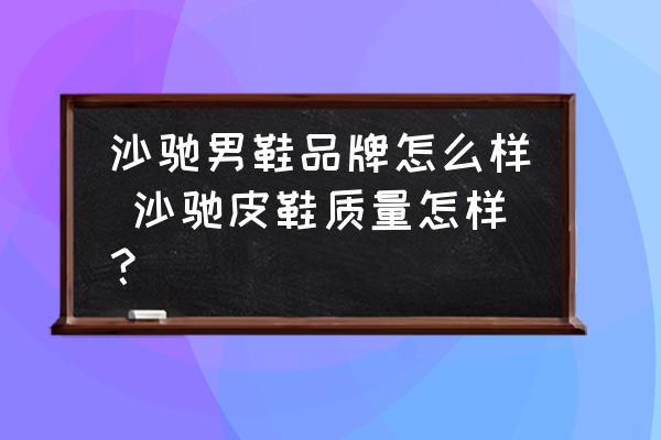 沙馳男鞋品牌怎么樣 沙馳皮鞋質(zhì)量怎樣？