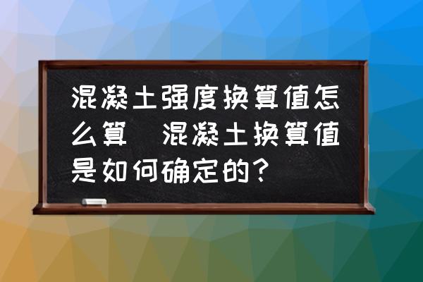 混凝土強(qiáng)度換算值怎么算(混凝土換算值是如何確定的？)