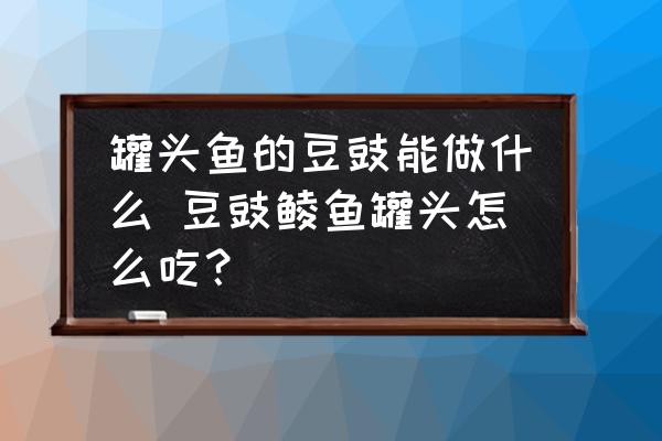 罐頭魚的豆豉能做什么 豆豉鯪魚罐頭怎么吃？