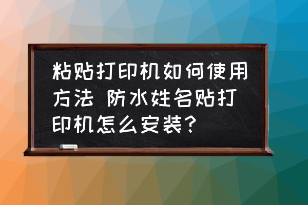 粘貼打印機(jī)如何使用方法 防水姓名貼打印機(jī)怎么安裝？