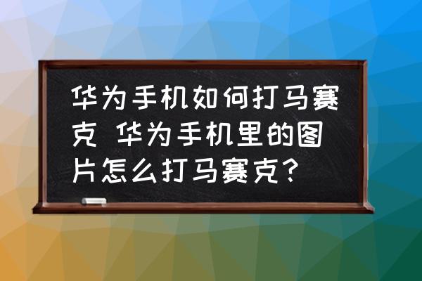 華為手機如何打馬賽克 華為手機里的圖片怎么打馬賽克？